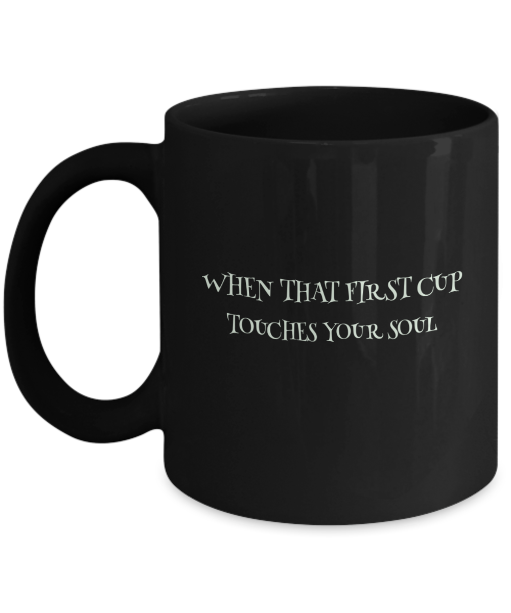 "When That First Cup Touches Your Soul" Mug Black/White Available in 2 Sizes