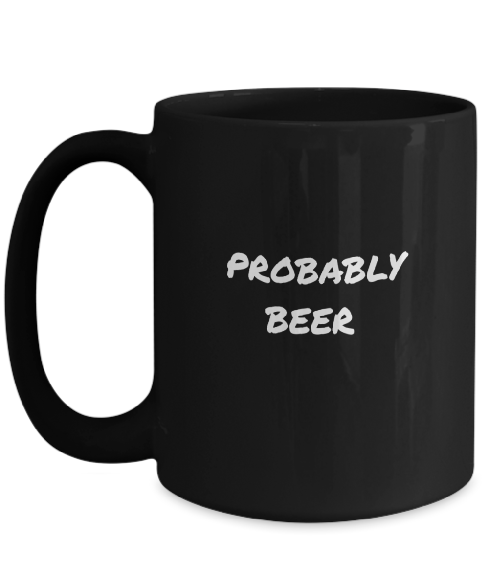 For the Beer Drinker a Comical "Probably Beer" Mug Black/White In 2 Sizes