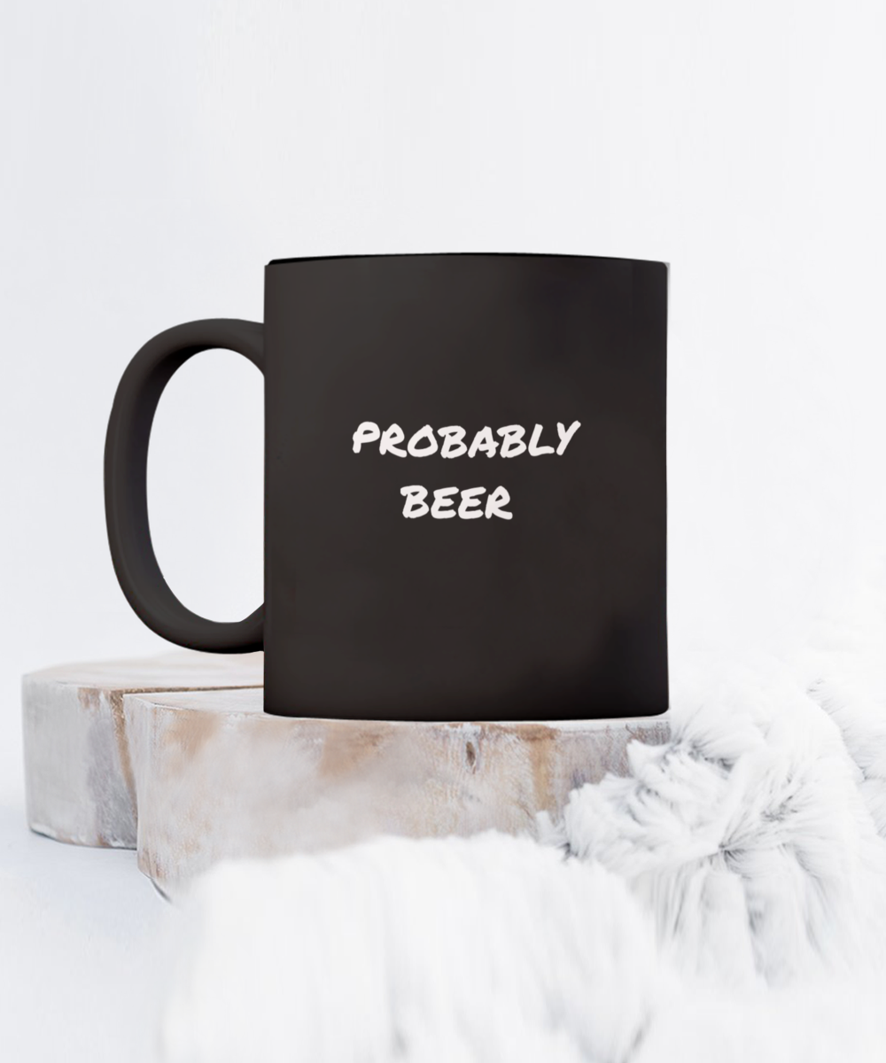 For the Beer Drinker a Comical "Probably Beer" Mug Black/White In 2 Sizes