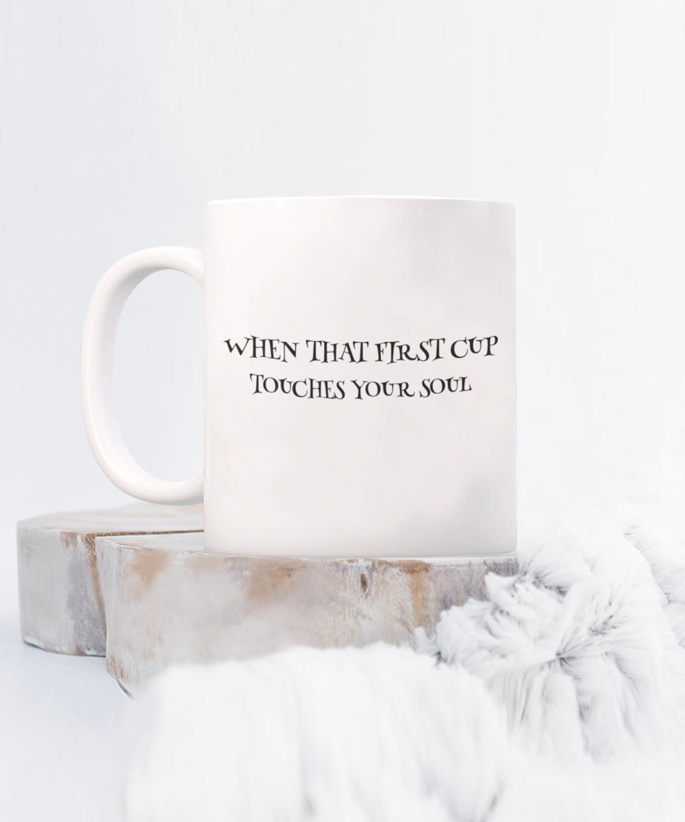 "When That First Cup Touches Your Soul" Mug White/Black Available in 2 Sizes