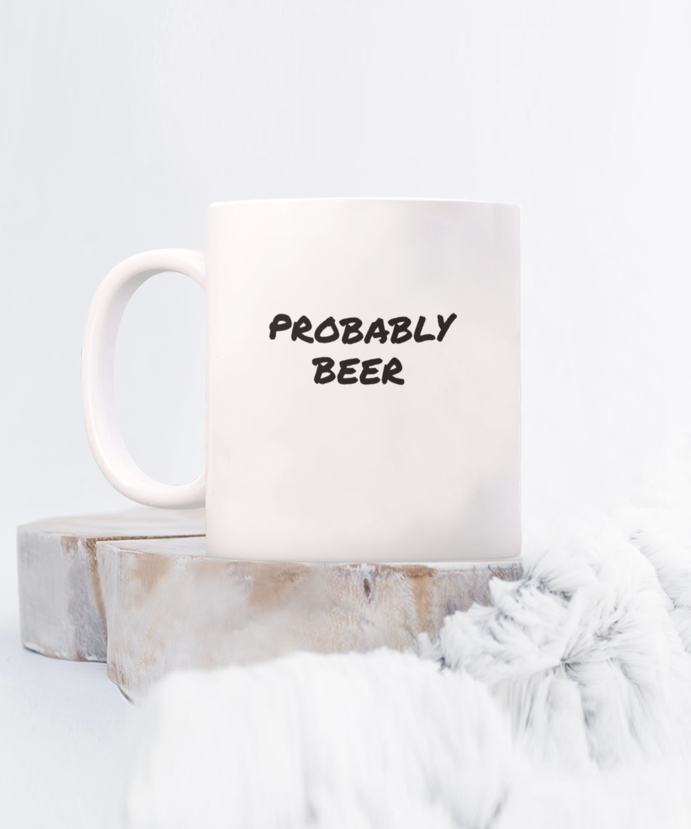 For the Beer Drinker a Comical "Probably Beer" Mug White/Black In 2 Sizes