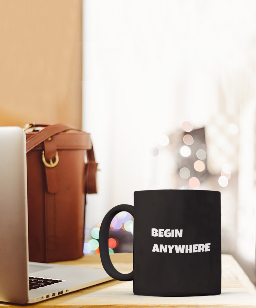 Motivational "Begin Anywhere" Black/White Mug for All Occasions Available in 2 Sizes