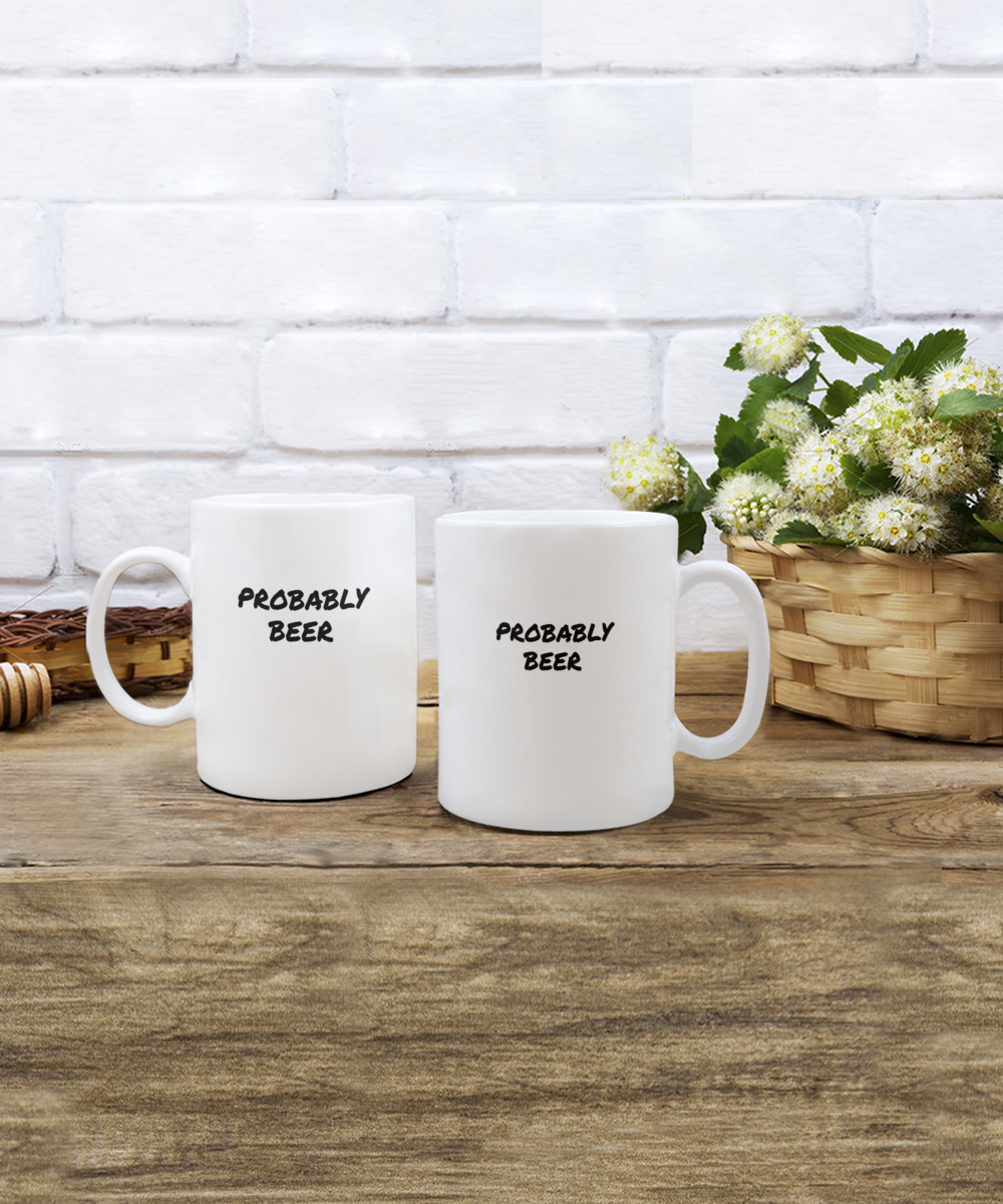 For the Beer Drinker a Comical "Probably Beer" Mug White/Black In 2 Sizes
